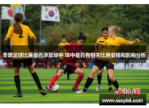 冬奥足球比赛是否涉及琼中 琼中是否有相关比赛安排和影响分析